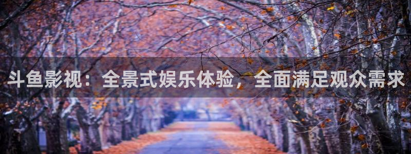 在线看老湿影院：斗鱼影视：全景式娱乐体验，全面满足观众需求