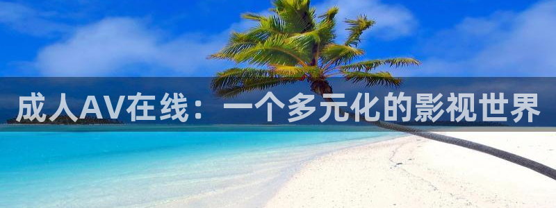 老湿影院av：成人AV在线：一个多元化的影视世界