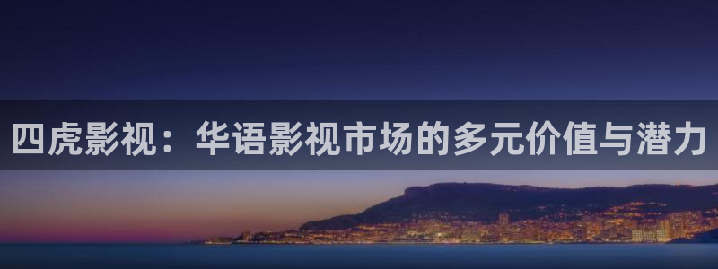 老湿a影院在线观看：四虎影视：华语影视市场的多元价值与潜力