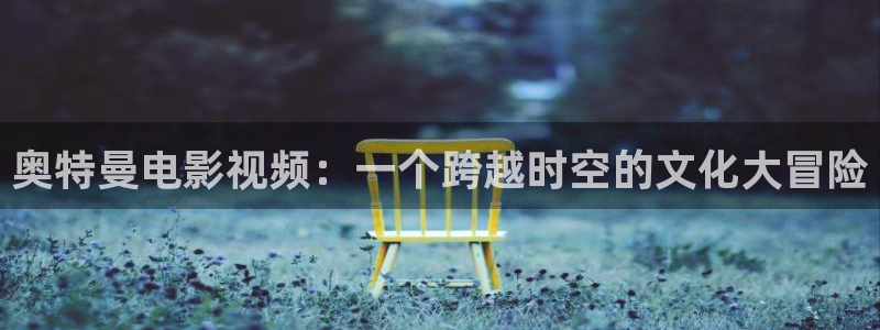 老湿影院在线观看一分钟：奥特曼电影视频：一个跨越时空的文化大冒险